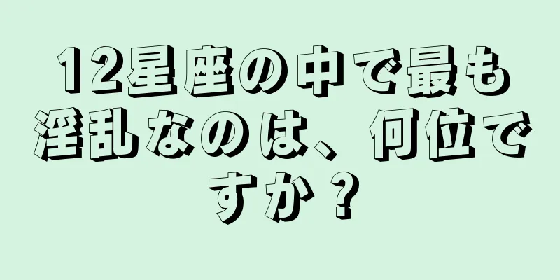 12星座の中で最も淫乱なのは、何位ですか？