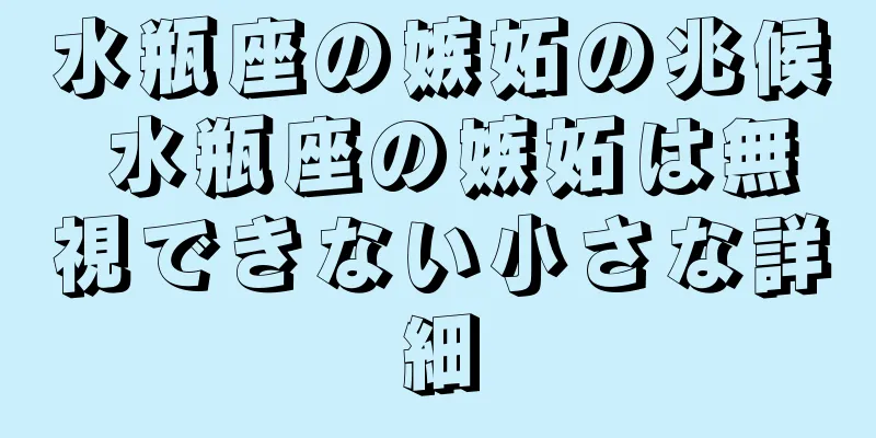 水瓶座の嫉妬の兆候 水瓶座の嫉妬は無視できない小さな詳細