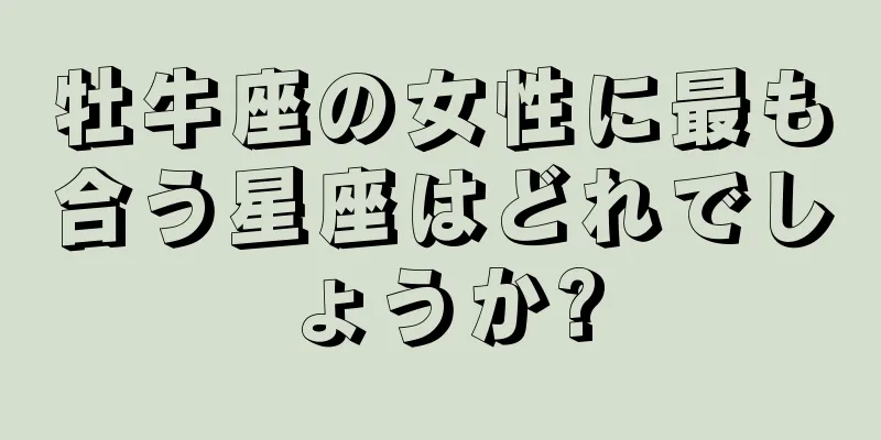 牡牛座の女性に最も合う星座はどれでしょうか?