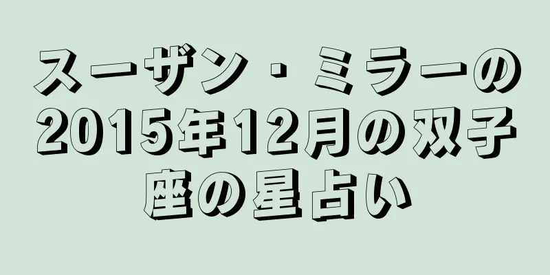 スーザン・ミラーの2015年12月の双子座の星占い