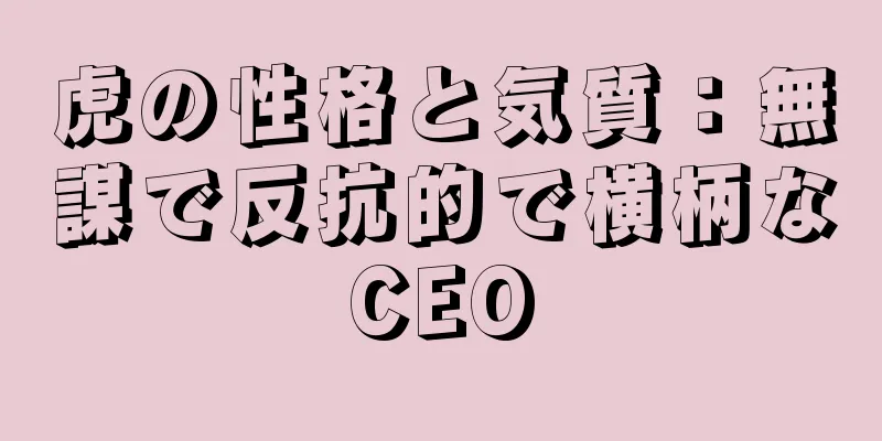 虎の性格と気質：無謀で反抗的で横柄なCEO