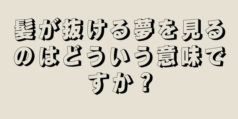 髪が抜ける夢を見るのはどういう意味ですか？