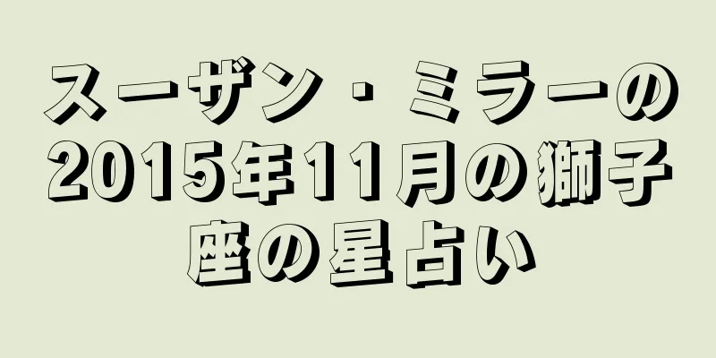 スーザン・ミラーの2015年11月の獅子座の星占い