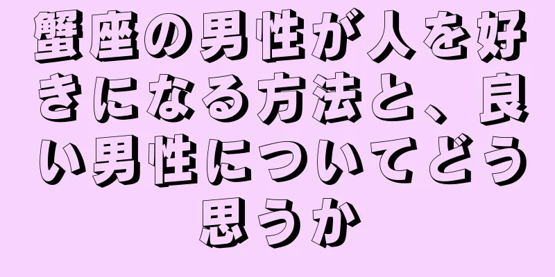 蟹座の男性が人を好きになる方法と、良い男性についてどう思うか