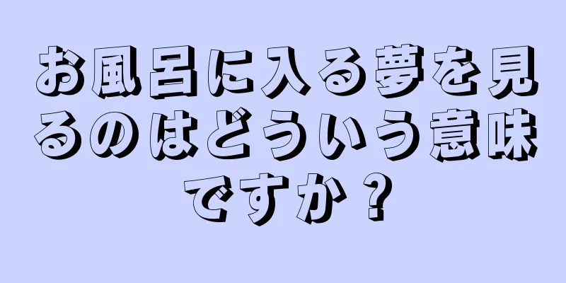 お風呂に入る夢を見るのはどういう意味ですか？