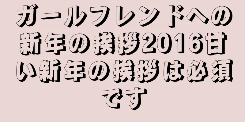 ガールフレンドへの新年の挨拶2016甘い新年の挨拶は必須です