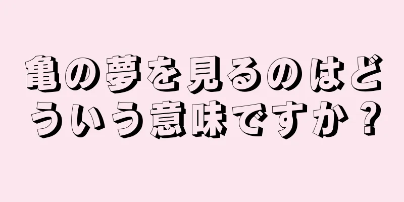 亀の夢を見るのはどういう意味ですか？