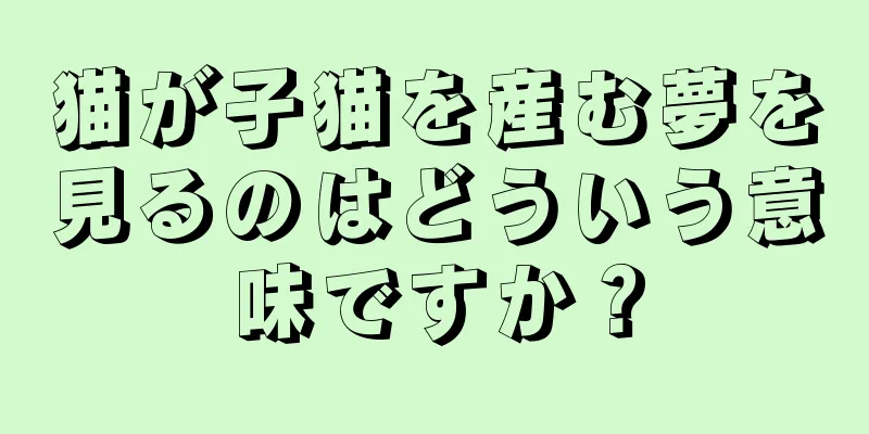 猫が子猫を産む夢を見るのはどういう意味ですか？