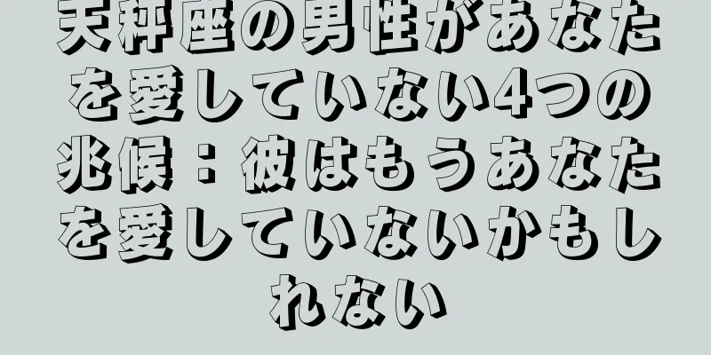 天秤座の男性があなたを愛していない4つの兆候：彼はもうあなたを愛していないかもしれない