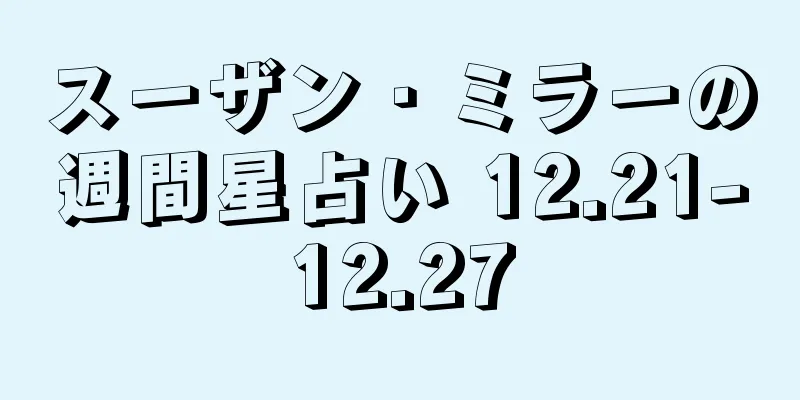 スーザン・ミラーの週間星占い 12.21-12.27