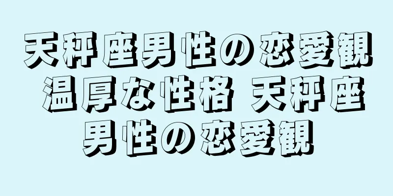 天秤座男性の恋愛観 温厚な性格 天秤座男性の恋愛観