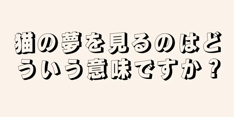 猫の夢を見るのはどういう意味ですか？