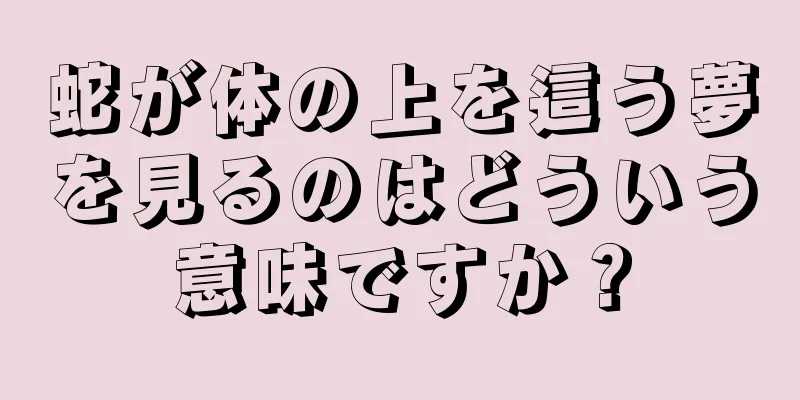 蛇が体の上を這う夢を見るのはどういう意味ですか？
