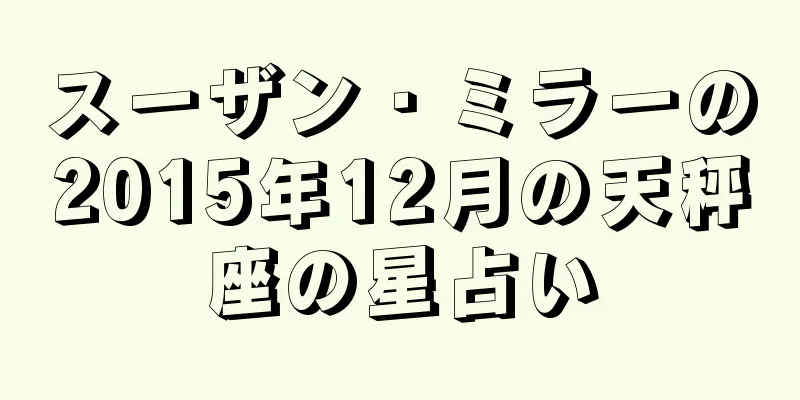スーザン・ミラーの2015年12月の天秤座の星占い