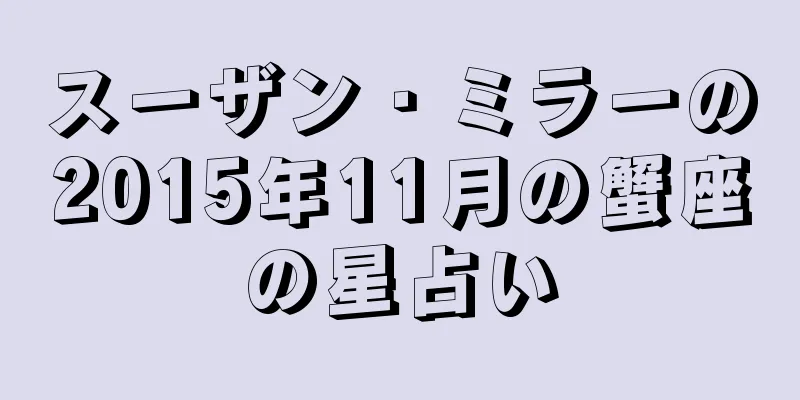 スーザン・ミラーの2015年11月の蟹座の星占い