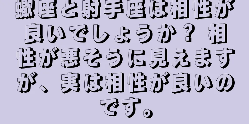 蠍座と射手座は相性が良いでしょうか？ 相性が悪そうに見えますが、実は相性が良いのです。