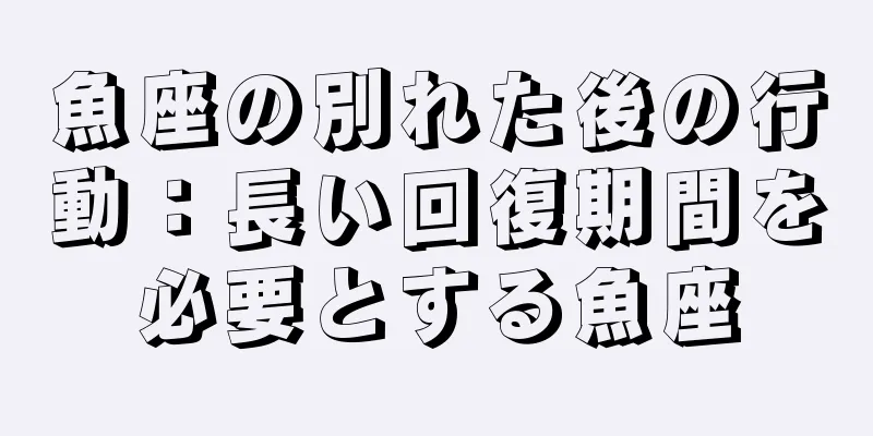 魚座の別れた後の行動：長い回復期間を必要とする魚座