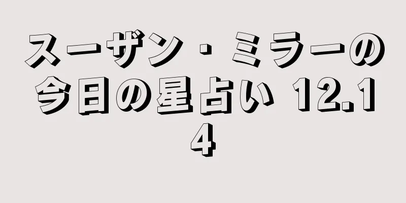 スーザン・ミラーの今日の星占い 12.14