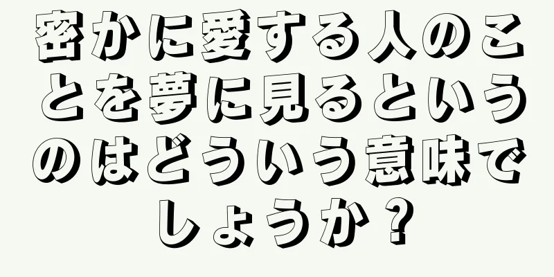 密かに愛する人のことを夢に見るというのはどういう意味でしょうか？