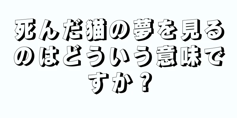 死んだ猫の夢を見るのはどういう意味ですか？