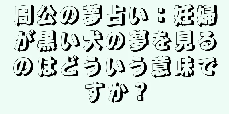 周公の夢占い：妊婦が黒い犬の夢を見るのはどういう意味ですか？