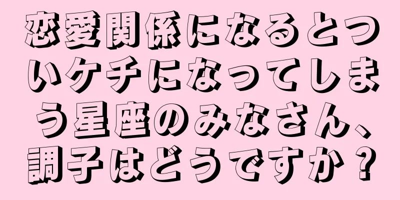 恋愛関係になるとついケチになってしまう星座のみなさん、調子はどうですか？