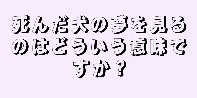 死んだ犬の夢を見るのはどういう意味ですか？