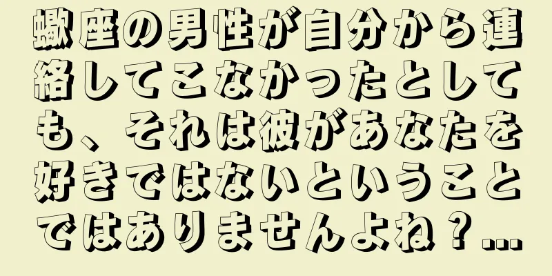 蠍座の男性が自分から連絡してこなかったとしても、それは彼があなたを好きではないということではありませんよね？...