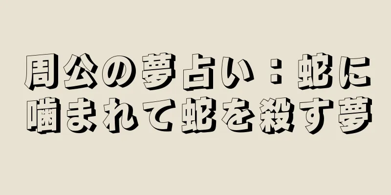 周公の夢占い：蛇に噛まれて蛇を殺す夢