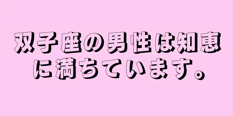 双子座の男性は知恵に満ちています。