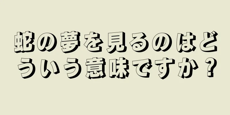 蛇の夢を見るのはどういう意味ですか？