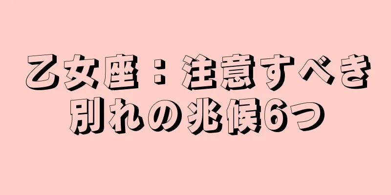 乙女座：注意すべき別れの兆候6つ