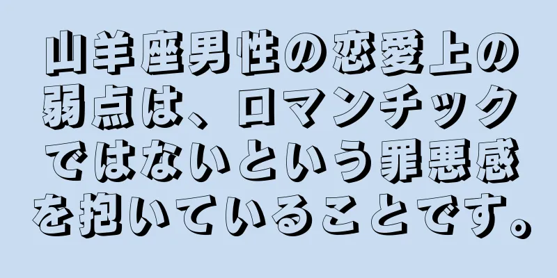 山羊座男性の恋愛上の弱点は、ロマンチックではないという罪悪感を抱いていることです。
