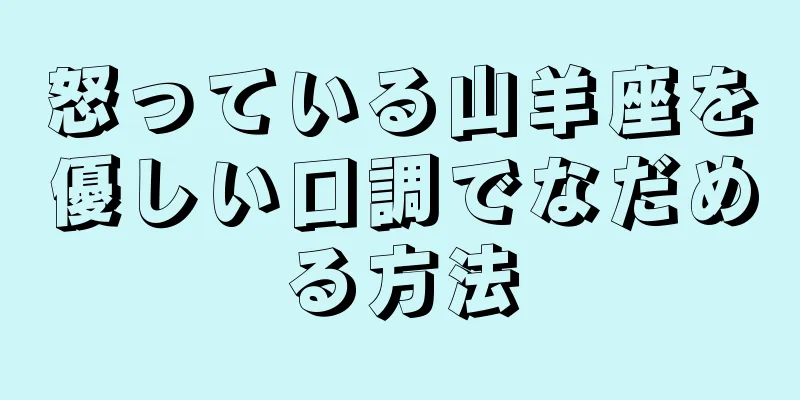 怒っている山羊座を優しい口調でなだめる方法