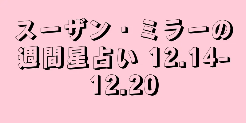 スーザン・ミラーの週間星占い 12.14-12.20