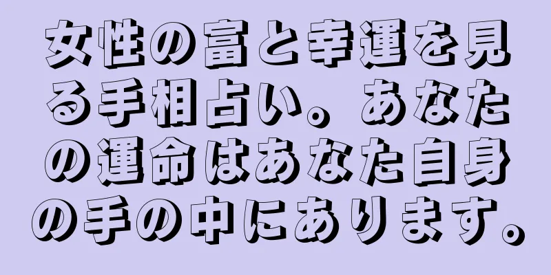 女性の富と幸運を見る手相占い。あなたの運命はあなた自身の手の中にあります。