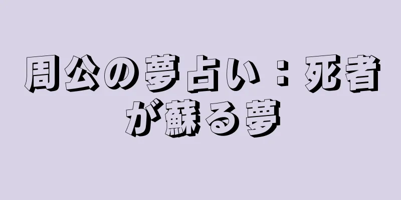 周公の夢占い：死者が蘇る夢