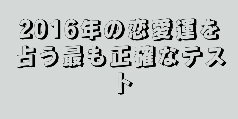 2016年の恋愛運を占う最も正確なテスト