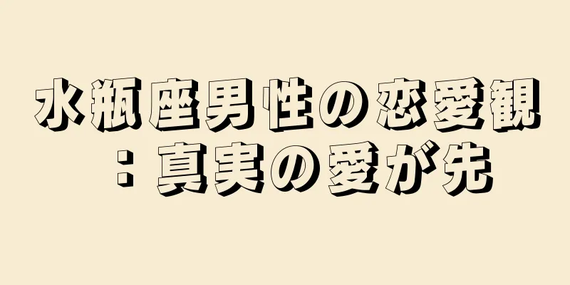 水瓶座男性の恋愛観：真実の愛が先