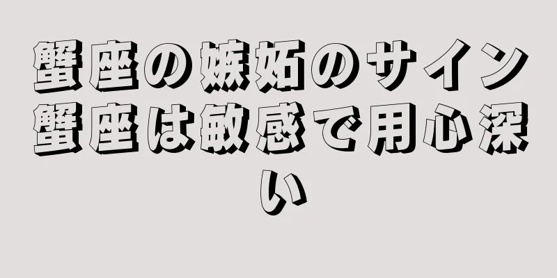 蟹座の嫉妬のサイン蟹座は敏感で用心深い