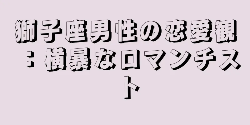 獅子座男性の恋愛観：横暴なロマンチスト