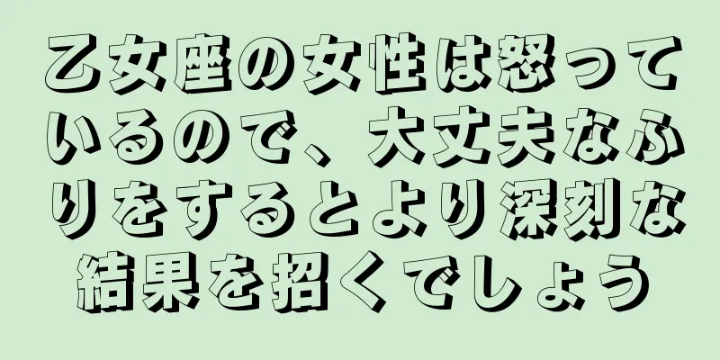 乙女座の女性は怒っているので、大丈夫なふりをするとより深刻な結果を招くでしょう