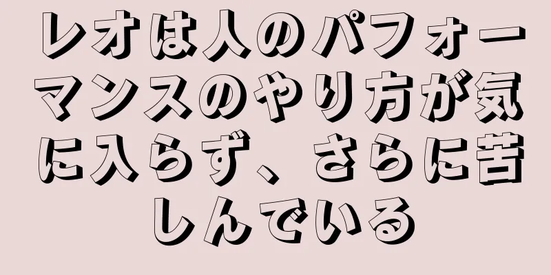 レオは人のパフォーマンスのやり方が気に入らず、さらに苦しんでいる