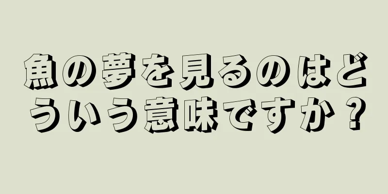 魚の夢を見るのはどういう意味ですか？