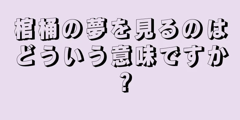 棺桶の夢を見るのはどういう意味ですか？