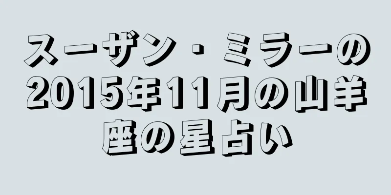 スーザン・ミラーの2015年11月の山羊座の星占い