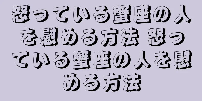 怒っている蟹座の人を慰める方法 怒っている蟹座の人を慰める方法