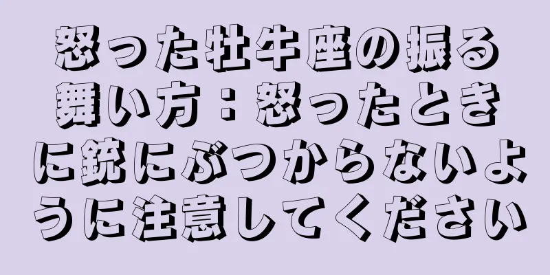 怒った牡牛座の振る舞い方：怒ったときに銃にぶつからないように注意してください
