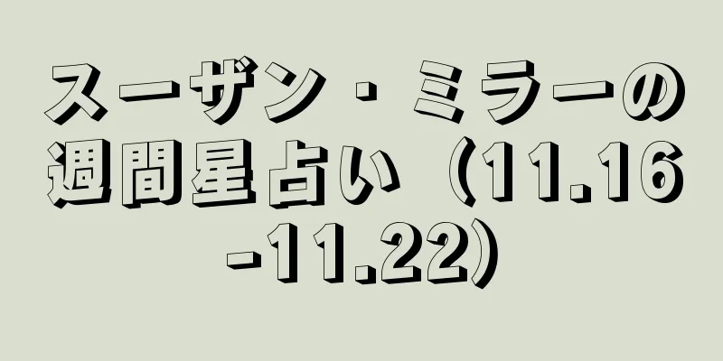 スーザン・ミラーの週間星占い（11.16-11.22）