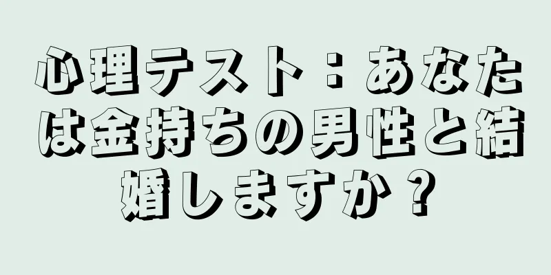 心理テスト：あなたは金持ちの男性と結婚しますか？